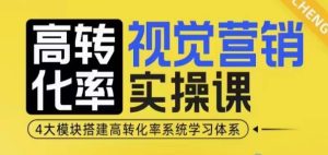 高转化率·视觉营销实操课,4大模块搭建高转化率系统学习体系-网创之道