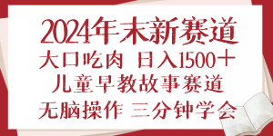 2024年末新早教儿童故事新赛道，大口吃肉，日入1500+,无脑操作，三分钟…-网创之道
