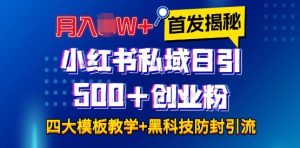 首发揭秘小红书私域日引500+创业粉四大模板，月入过W+全程干货!没有废话!保姆教程!-网创之道