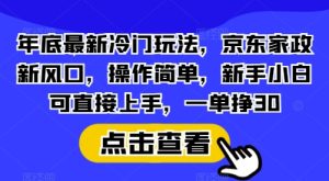 年底最新冷门玩法,京东家政新风口,操作简单,新手小白可直接上手,一单挣30-网创之道