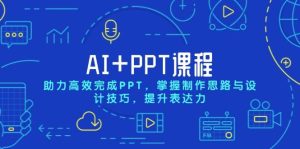 AI+PPT课程,助力高效完成PPT,掌握制作思路与设计技巧,提升表达力-网创之道