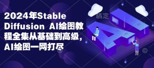 2024年Stable Diffusion Al绘图教程全集从基础到高级，AI绘图一网打尽-网创之道