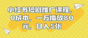 小红书短剧推广课程,0成本,一万播放80元,日入5张-网创之道
