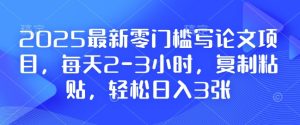 2025最新零门槛写论文项目，每天2-3小时，复制粘贴，轻松日入3张，附详细资料教程-网创之道