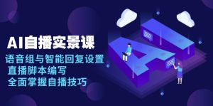 AI 自播 实景课：语音组与智能回复设置, 直播脚本编写, 全面掌握自播技巧-网创之道