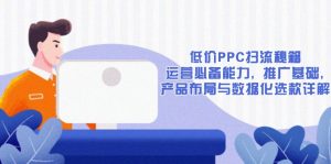 低价PPC扫流秘籍：运营必备能力, 推广基础, 产品布局与数据化选款详解-网创之道