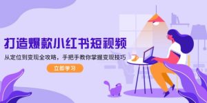 打造爆款小红书短视频,从定位到变现全攻略,手把手教你掌握变现技巧-网创之道