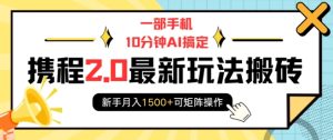 一部手机10分钟AI搞定,携程2.0最新玩法搬砖,新手月入1500+可矩阵操作-网创之道