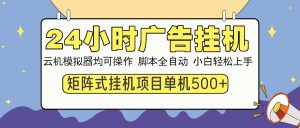 24小时全自动广告挂机 矩阵式操作 单机收益500+ 小白也能轻松上手-网创之道