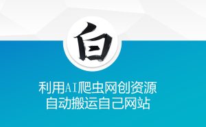 利用AI爬虫网创资源网自动搬运自己网站-网创之道