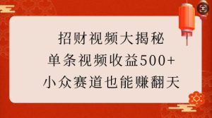 招财视频大揭秘:单条视频收益500+,小众赛道也能挣翻天!-网创之道
