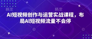 AI短视频创作与运营实战课程，布局Al短视频流量不会停-网创之道