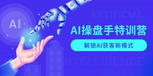 AI操盘手特训营，解锁AI获客新模式，全面掌握AI商业应用与提示词技巧-网创之道