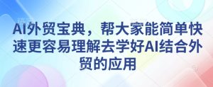 AI外贸宝典，帮大家能简单快速更容易理解去学好AI结合外贸的应用-网创之道