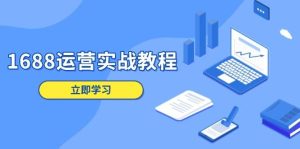 1688运营实战教程:店铺定位/商品管理/爆款打造/数字营销/客户服务等-网创之道