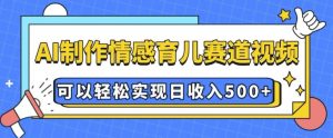 AI 制作情感育儿赛道视频，可以轻松实现日收入5张-网创之道