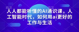 人人都能听懂的AI通识课，人工智能时代，如何用ai更好的工作与生活-网创之道