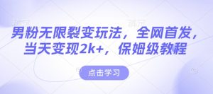 男粉无限裂变玩法，全网首发，当天变现2k+，保姆级教程【永久更新】-网创之道