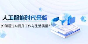 人工智能时代来临,如何通过AI提升工作与生活质量-网创之道