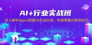 AI+行业实战班,深入解析Agent配置与实战应用,快速掌握AI落地技巧-网创之道