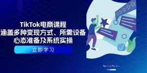 TikTok电商课程：涵盖多种变现方式、所需设备、心态准备及系统实操-网创之道