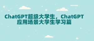 ChatGPT超级大学生,ChatGPT 应用场景大学生学习篇-网创之道