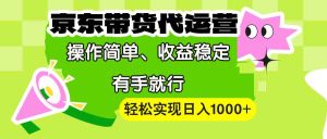【京东带货代运营】操作简单、收益稳定、有手就行！轻松实现日入1000+-网创之道