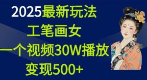 2025最新玩法,工笔画美女,一个视频30万播放变现500+-网创之道