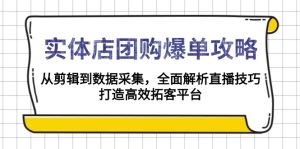 实体店-团购爆单攻略：从剪辑到数据采集，全面解析直播技巧，打造高效…-网创之道