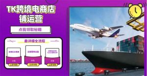 2025TK跨境电商选品趋势0到1店铺搭建最全实操讲解，轻松在家把货卖出国-网创之道