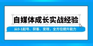 自媒体成长实战经验,从0-1起号、获客、变现,全方位提升能力-网创之道