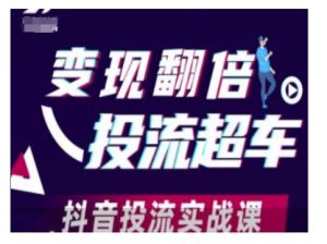 变现翻倍投流超车,抖音投流实战课-网创之道