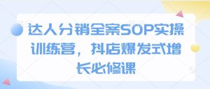 达人分销全案SOP实操训练营,抖店爆发式增长必修课-网创之道