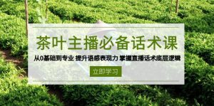 茶叶 主播必备话术课 从0基础到专业 提升语感表现力 掌握直播话术底层逻辑-网创之道