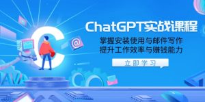 ChatGPT实战课程，掌握安装使用与邮件写作，提升工作效率与赚钱能力-网创之道