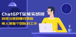 ChatGPT全能实战班,安装注册到赚钱思路,单人顶整个团队的工作-网创之道