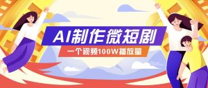 AI制作微短剧实操教程,今年最大风口一个视频100W播放量,附详细实操+变现计划-网创之道