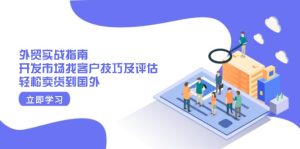 外贸实战指南:开发市场找客户技巧及评估,轻松卖货到国外-网创之道