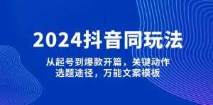2024抖音同玩法,从起号到爆款开篇,关键动作,选题途径,万能文案模板-网创之道