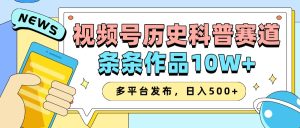 2025视频号历史科普赛道,AI一键生成,条条作品10W+,多平台发布,日入500+-网创之道
