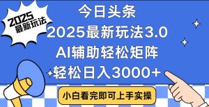 今日头条2025最新玩法3.0,思路简单,复制粘贴,轻松实现矩阵日入3000+-网创之道