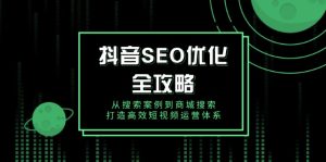 抖音 SEO优化全攻略,从搜索案例到商城搜索,打造高效短视频运营体系-网创之道