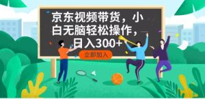 京东短视频带货,小白无脑操作,每天五分钟,轻松日入300+-网创之道