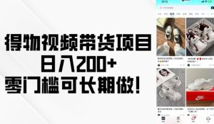 得物视频带货项目,日入200+,零门槛可长期做!-网创之道