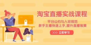 淘宝直播实战课程，平台公约与入驻规范，新手主播快速上手, 提升直播效果-网创之道