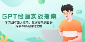 GPT绘画实战指南：学习GPT四大应用，掌握提示词设计，探索AI绘画赚钱之路-网创之道