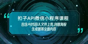 扣子API微信小程序课程,包含AI对话UI,文件上传,创意海报生成器等全面内容-网创之道