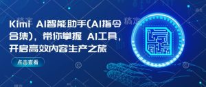 Kimi AI智能助手(AI指令合集),带你掌握AI工具,开启高效内容生产之旅-网创之道