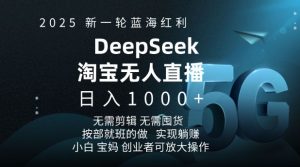 2025新一轮蓝海红利淘宝deepseek独家推出淘宝无人直播5.0躺Z项目，日入多张-网创之道