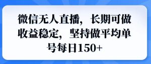 微信无人直播，长期可做收益稳定，坚持做平均单号每日150+-网创之道